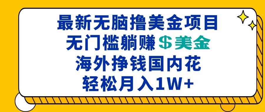 （13411期）最新海外无脑撸美金项目，无门槛躺赚美金，海外挣钱国内花，月入一万加-阿光创业网