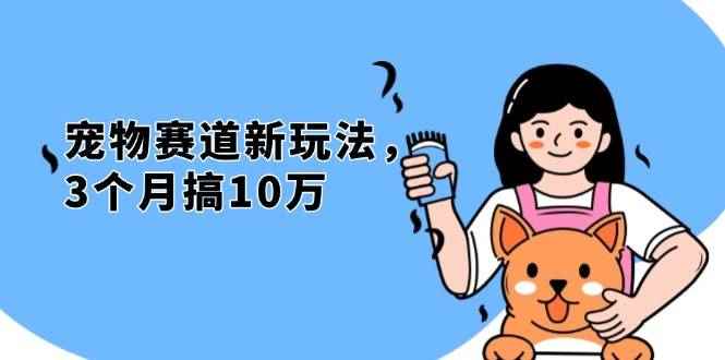 （13496期）不是市面上割韭菜的项目，宠物赛道新玩法，3个月搞10万，宠物免费送，…-阿光创业网