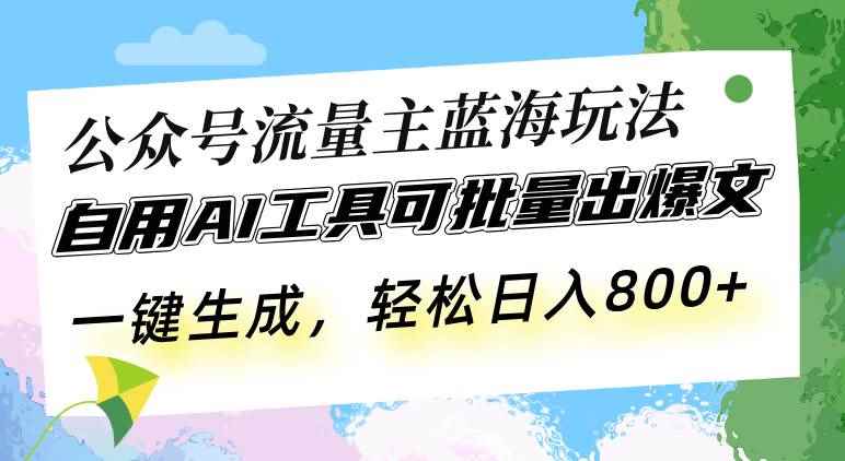 （13570期）公众号流量主蓝海玩法 自用AI工具可批量出爆文，一键生成，轻松日入800-阿光创业网