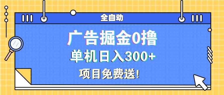 （13585期）广告掘金0撸项目免费送，单机日入300+-阿光创业网