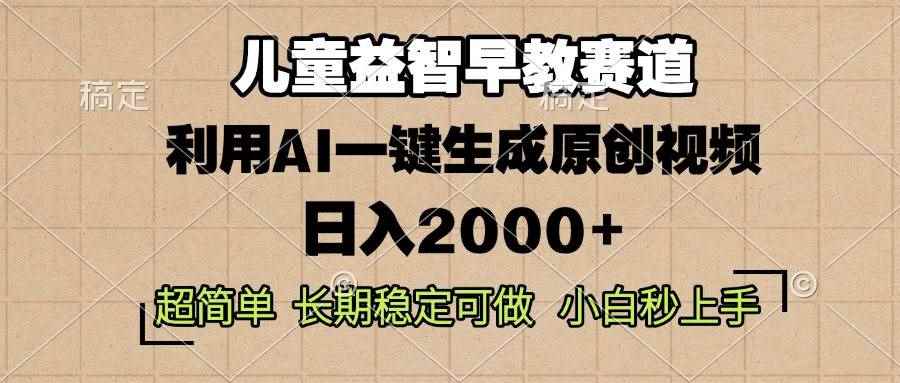 （13665期）儿童益智早教，这个赛道赚翻了，利用AI一键生成原创视频，日入2000+，…-阿光创业网