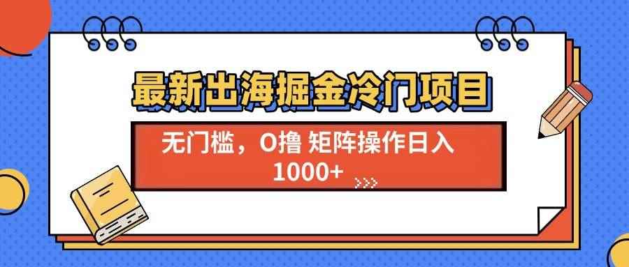 （13672期）最新出海掘金冷门项目，单号日入1000+-阿光创业网