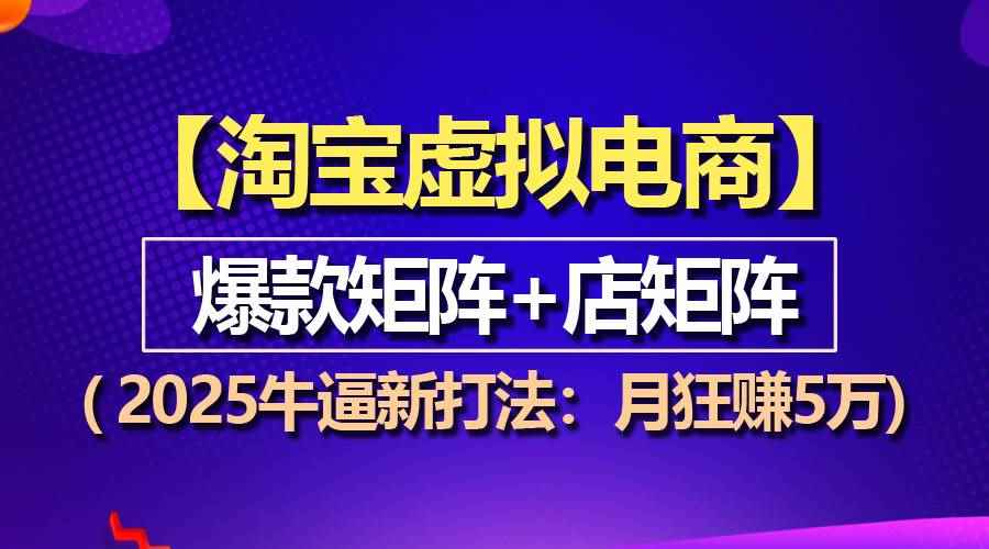 （13687期）【淘宝虚拟项目】2025牛逼新打法：爆款矩阵+店矩阵，月狂赚5万-阿光创业网