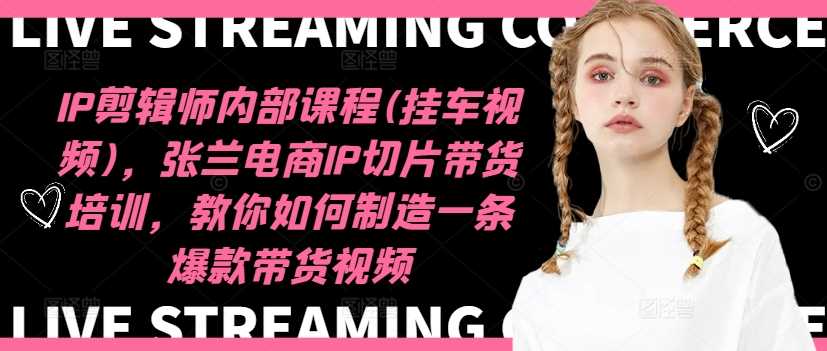 IP剪辑师内部课程(挂车视频)（更新12月），张兰电商IP切片带货培训，教你如何制造一条爆款带货视频-阿光创业网